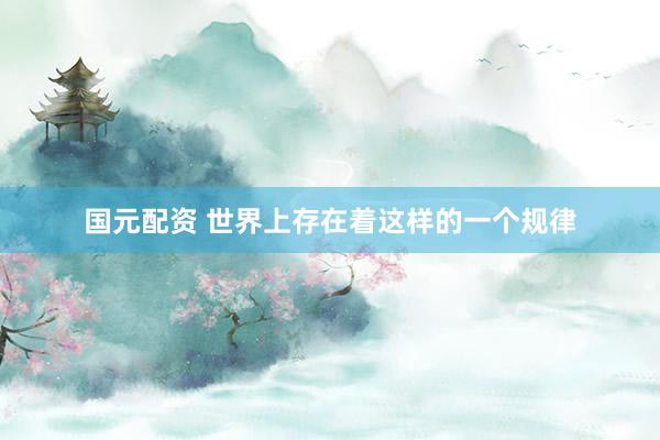 国元配资 世界上存在着这样的一个规律