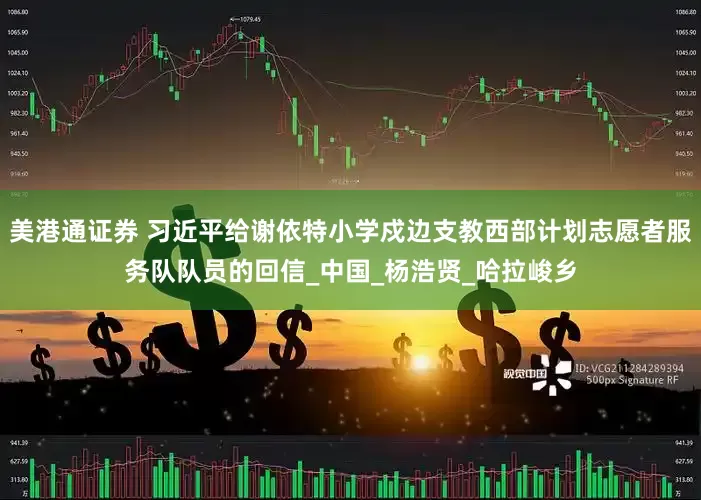 美港通证券 习近平给谢依特小学戍边支教西部计划志愿者服务队队员的回信_中国_杨浩贤_哈拉峻乡