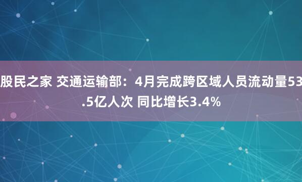 股民之家 交通运输部：4月完成跨区域人员流动量53.5亿人次 同比增长3.4%