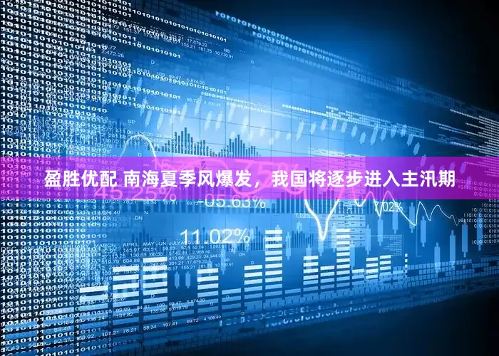 盈胜优配 南海夏季风爆发，我国将逐步进入主汛期