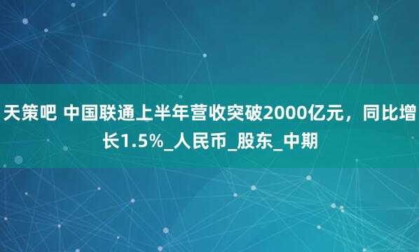 天策吧 中国联通上半年营收突破2000亿元，同比增长1.5%_人民币_股东_中期