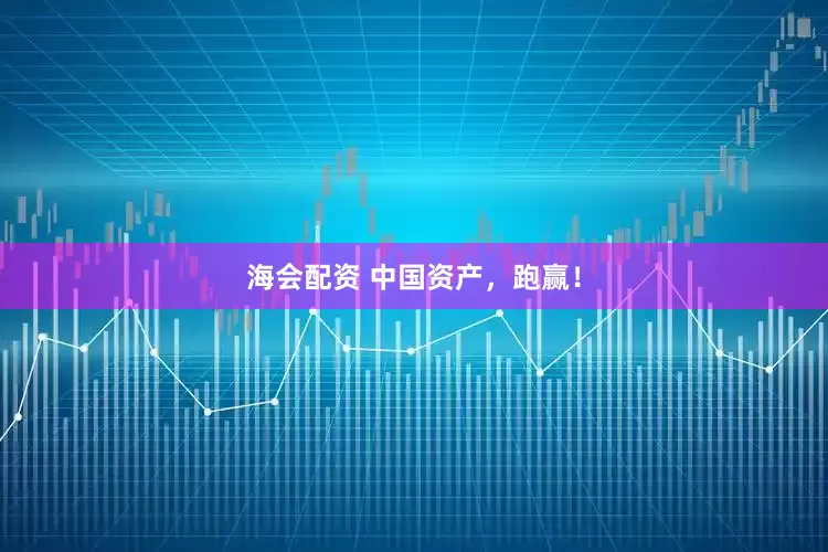 海会配资 中国资产，跑赢！
