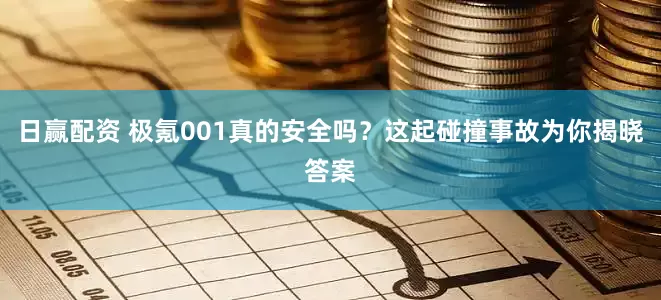 日赢配资 极氪001真的安全吗？这起碰撞事故为你揭晓答案
