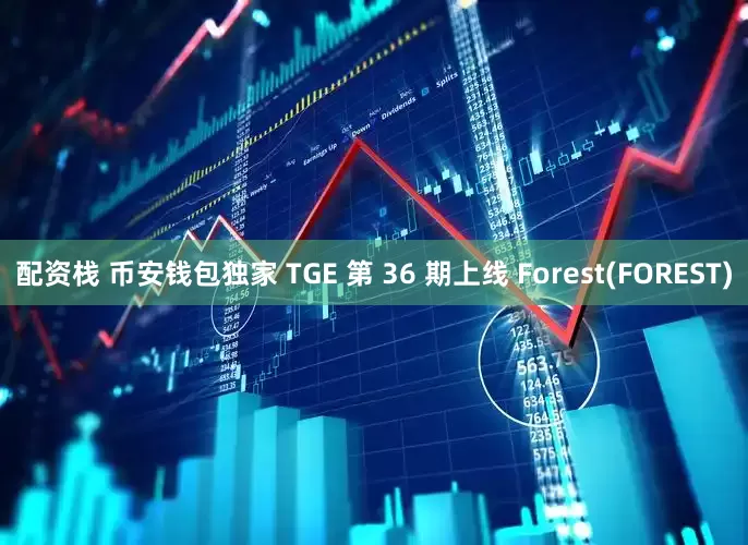 配资栈 币安钱包独家 TGE 第 36 期上线 Forest(FOREST)
