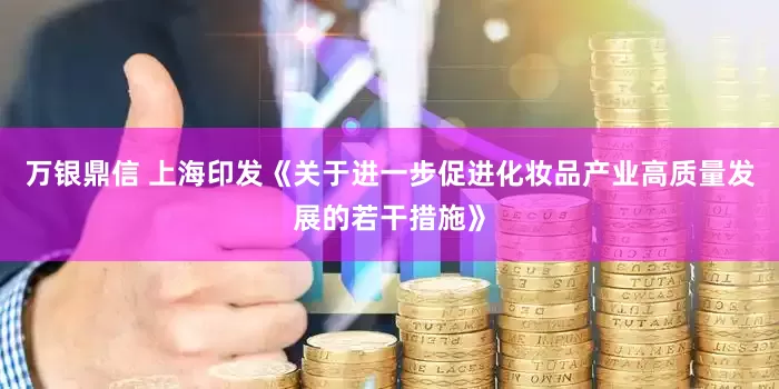 万银鼎信 上海印发《关于进一步促进化妆品产业高质量发展的若干措施》