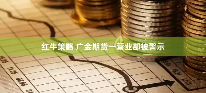 红牛策略 广金期货一营业部被警示