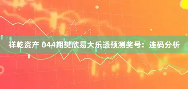 祥乾资产 044期樊欣易大乐透预测奖号：连码分析