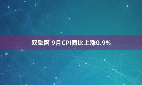 双融网 9月CPI同比上涨0.9%